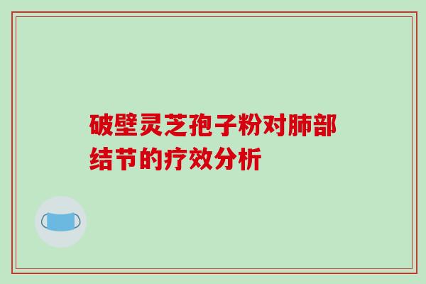 破壁灵芝孢子粉对肺部结节的疗效分析