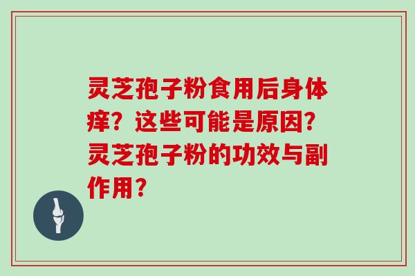 灵芝孢子粉食用后身体痒？这些可能是原因？灵芝孢子粉的功效与副作用？