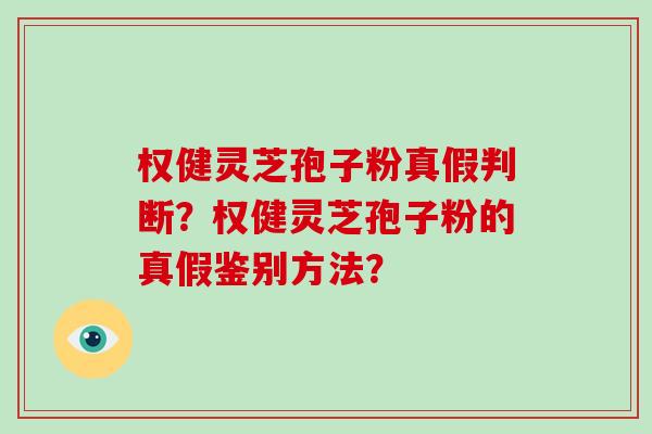 权健灵芝孢子粉真假判断？权健灵芝孢子粉的真假鉴别方法？