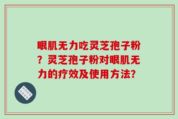 眼肌无力吃灵芝孢子粉？灵芝孢子粉对眼肌无力的疗效及使用方法？