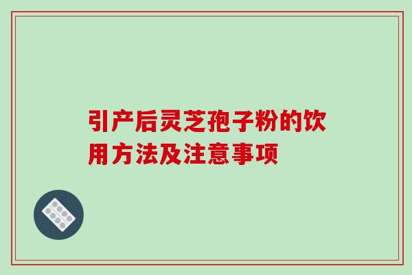 引产后灵芝孢子粉的饮用方法及注意事项