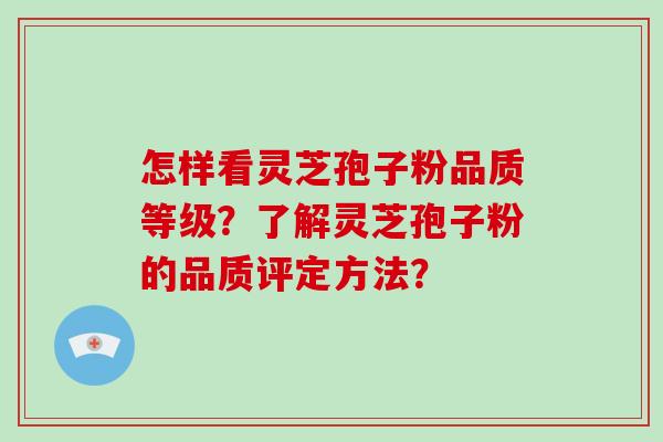 怎样看灵芝孢子粉品质等级？了解灵芝孢子粉的品质评定方法？