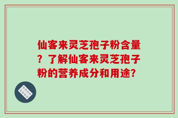 仙客来灵芝孢子粉含量？了解仙客来灵芝孢子粉的营养成分和用途？