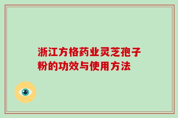 浙江方格药业灵芝孢子粉的功效与使用方法