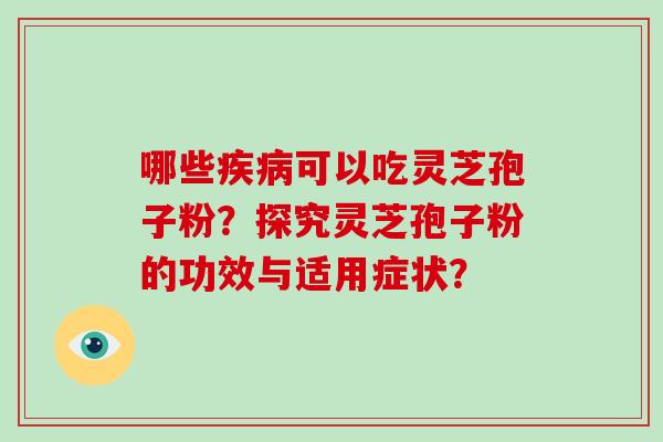 哪些疾病可以吃灵芝孢子粉？探究灵芝孢子粉的功效与适用症状？