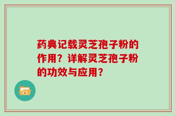 药典记载灵芝孢子粉的作用？详解灵芝孢子粉的功效与应用？