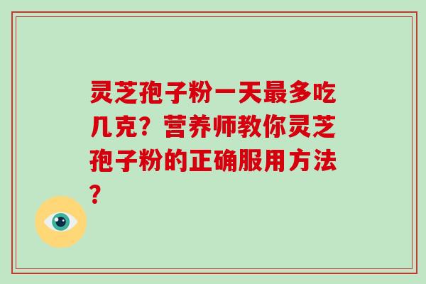 灵芝孢子粉一天最多吃几克?营养师教你灵芝孢子粉的正确服用方法?