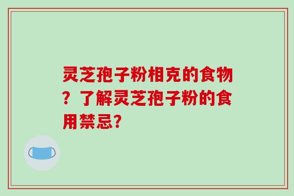 灵芝孢子粉相克的食物?了解灵芝孢子粉的食用禁忌?