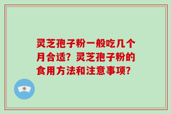 灵芝孢子粉一般吃几个月合适？灵芝孢子粉的食用方法和注意事项？