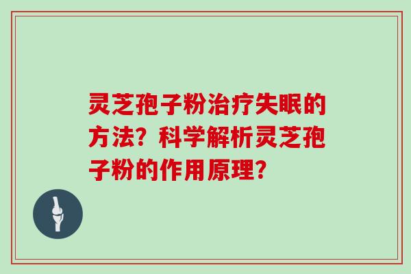 灵芝孢子粉治疗失眠的方法？科学解析灵芝孢子粉的作用原理？