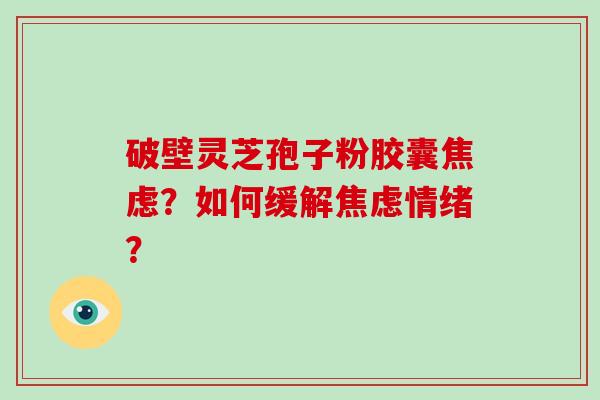 破壁灵芝孢子粉胶囊焦虑？如何缓解焦虑情绪？