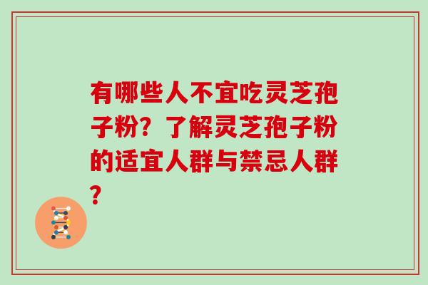 有哪些人不宜吃灵芝孢子粉?了解灵芝孢子粉的适宜人群与禁忌人群?