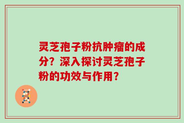 灵芝孢子粉抗肿瘤的成分？深入探讨灵芝孢子粉的功效与作用？