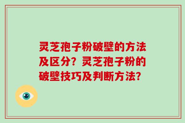 灵芝孢子粉破壁的方法及区分？灵芝孢子粉的破壁技巧及判断方法？