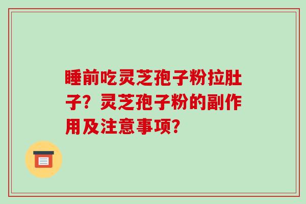 睡前吃灵芝孢子粉拉肚子?灵芝孢子粉的副作用及注意事项?