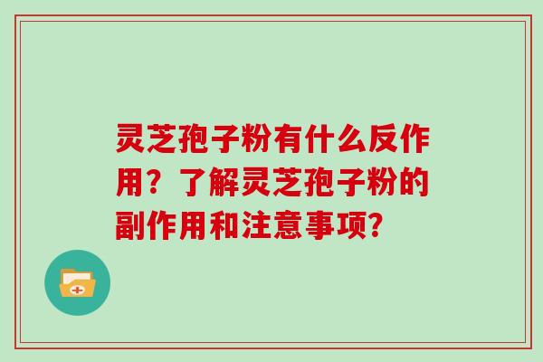 灵芝孢子粉有什么反作用?了解灵芝孢子粉的副作用和注意事项?