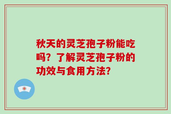 秋天的灵芝孢子粉能吃吗？了解灵芝孢子粉的功效与食用方法？