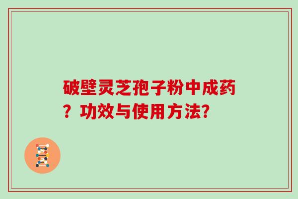 破壁灵芝孢子粉中成药?功效与使用方法?