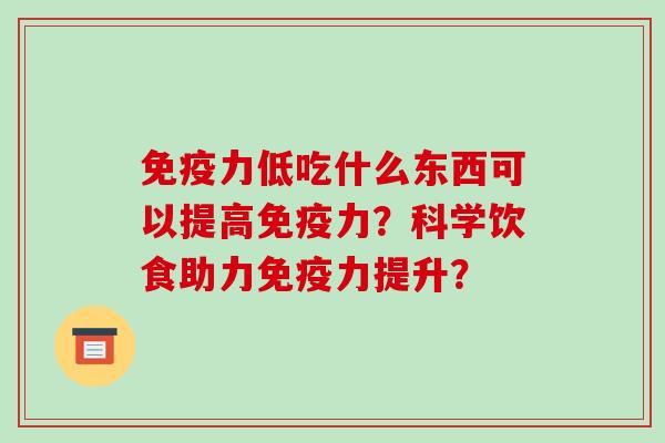 免疫力低吃什么东西可以提高免疫力？科学饮食助力免疫力提升？