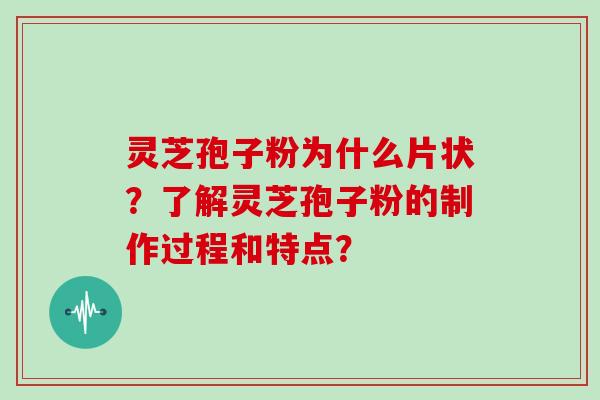 灵芝孢子粉为什么片状?了解灵芝孢子粉的制作过程和特点?