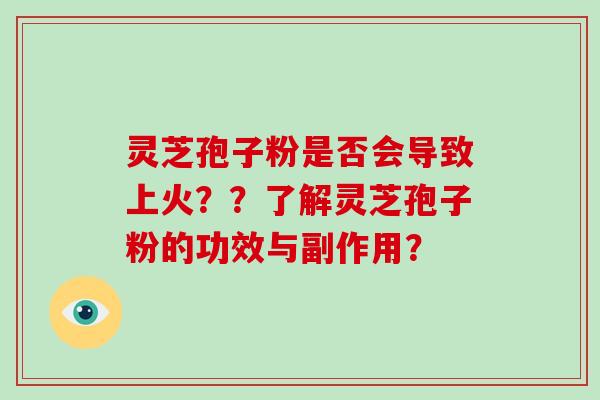 灵芝孢子粉是否会导致上火??了解灵芝孢子粉的功效与副作用?