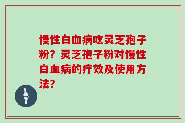 慢性白血病吃灵芝孢子粉?灵芝孢子粉对慢性白血病的疗效及使用方法?
