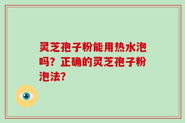 灵芝孢子粉能用热水泡吗？正确的灵芝孢子粉泡法？