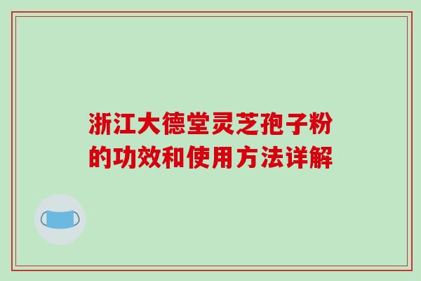 浙江大德堂灵芝孢子粉的功效和使用方法详解