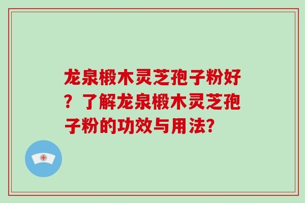 龙泉椴木灵芝孢子粉好？了解龙泉椴木灵芝孢子粉的功效与用法？