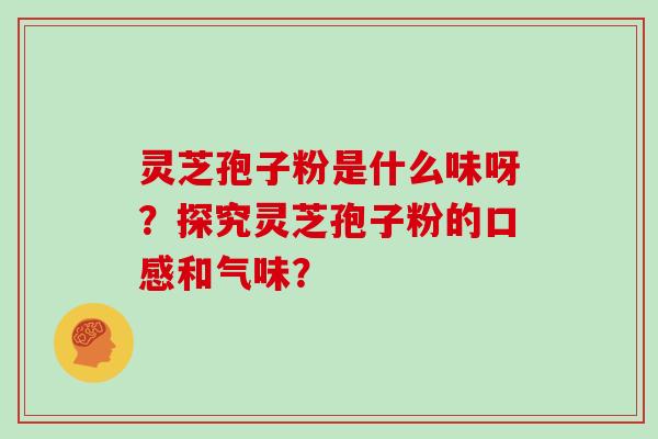 灵芝孢子粉是什么味呀?探究灵芝孢子粉的口感和气味?