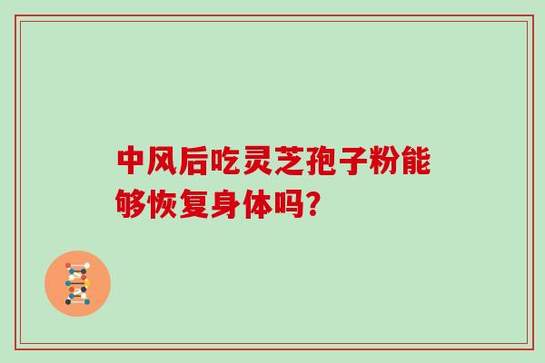 中风后吃灵芝孢子粉能够恢复身体吗?