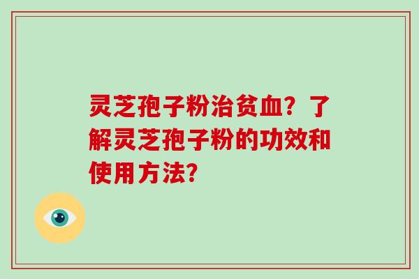 灵芝孢子粉治贫血？了解灵芝孢子粉的功效和使用方法？