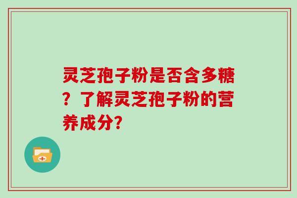 灵芝孢子粉是否含多糖?了解灵芝孢子粉的营养成分?