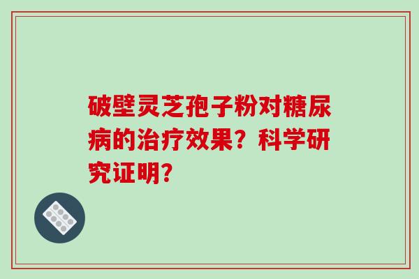 破壁灵芝孢子粉对糖尿病的治疗效果？科学研究证明？