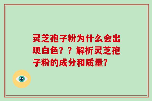 灵芝孢子粉为什么会出现白色？？解析灵芝孢子粉的成分和质量？