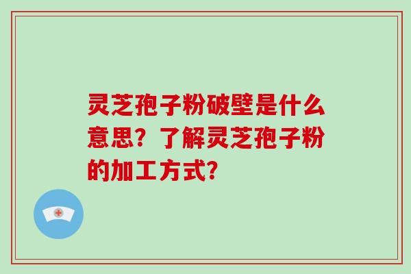 灵芝孢子粉破壁是什么意思？了解灵芝孢子粉的加工方式？