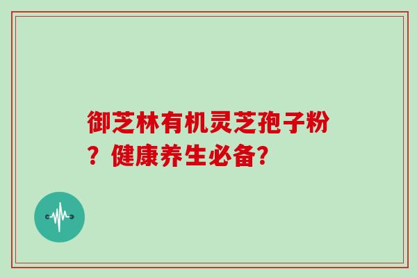 御芝林有机灵芝孢子粉?健康养生必备?