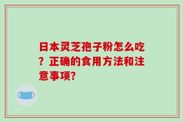 日本灵芝孢子粉怎么吃？正确的食用方法和注意事项？