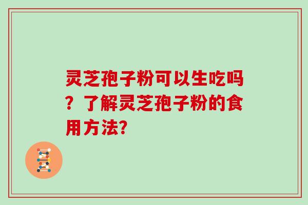 灵芝孢子粉可以生吃吗？了解灵芝孢子粉的食用方法？