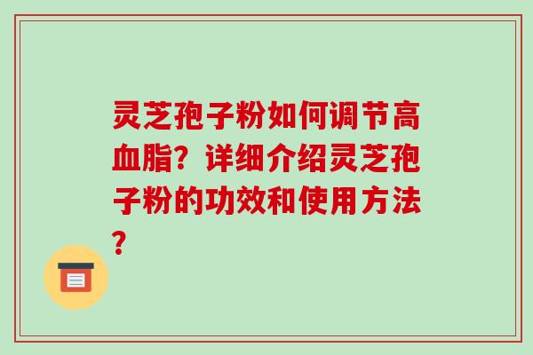 灵芝孢子粉如何调节高血脂？详细介绍灵芝孢子粉的功效和使用方法？