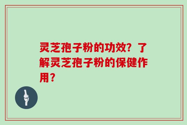 灵芝孢子粉的功效?了解灵芝孢子粉的保健作用?