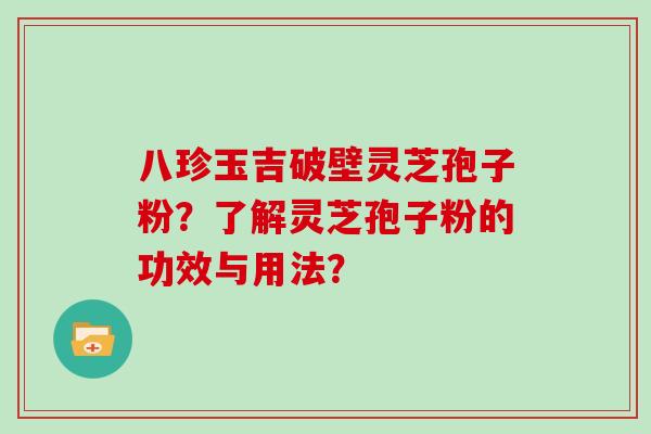 八珍玉吉破壁灵芝孢子粉？了解灵芝孢子粉的功效与用法？
