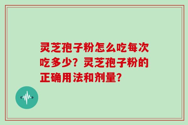 灵芝孢子粉怎么吃每次吃多少?灵芝孢子粉的正确用法和剂量?