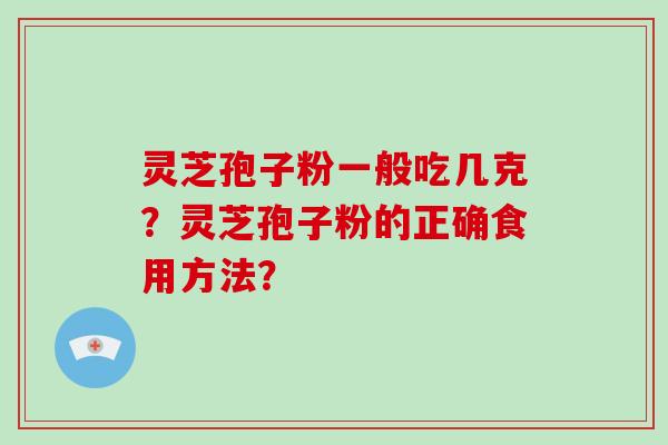 灵芝孢子粉一般吃几克？灵芝孢子粉的正确食用方法？
