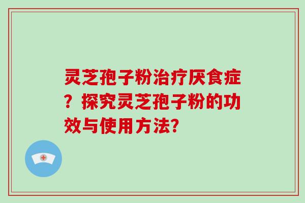 灵芝孢子粉治疗厌食症？探究灵芝孢子粉的功效与使用方法？