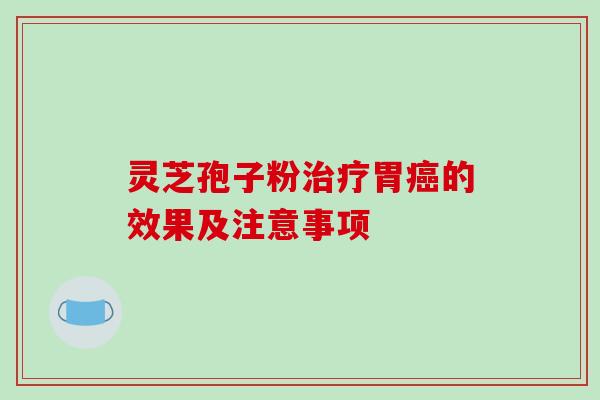灵芝孢子粉治疗胃癌的效果及注意事项