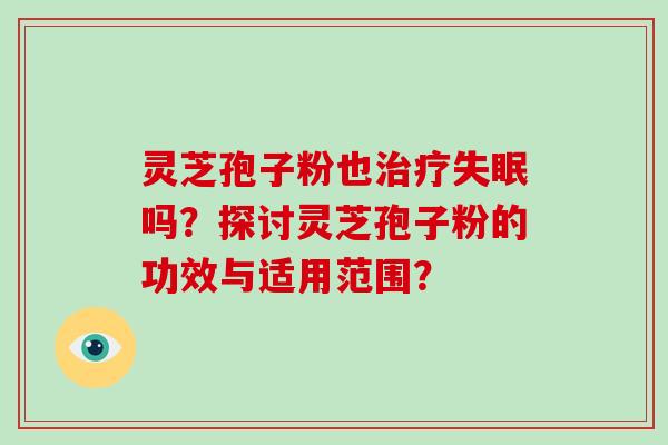 灵芝孢子粉也治疗失眠吗?探讨灵芝孢子粉的功效与适用范围?