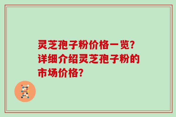灵芝孢子粉价格一览？详细介绍灵芝孢子粉的市场价格？