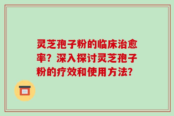 灵芝孢子粉的临床治愈率?深入探讨灵芝孢子粉的疗效和使用方法?