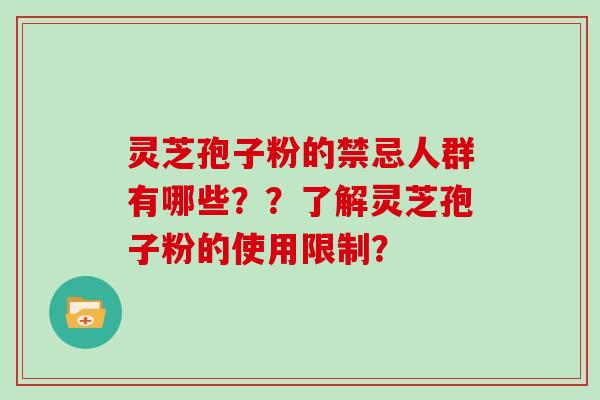 灵芝孢子粉的禁忌人群有哪些？？了解灵芝孢子粉的使用限制？